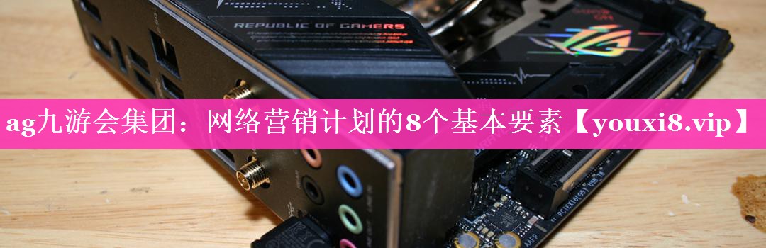ag九游会集团：网络营销计划的8个基本要素