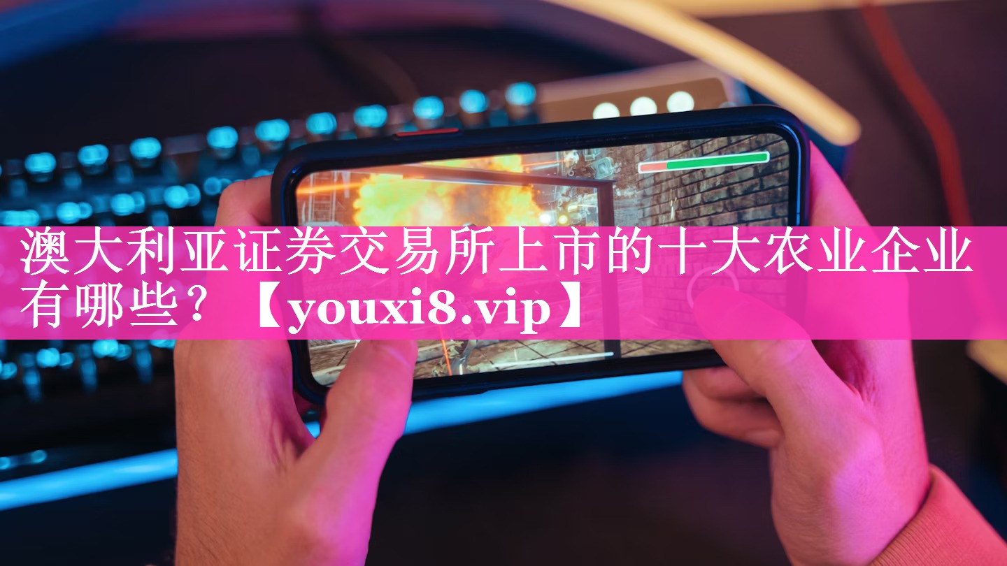 澳大利亚证券交易所上市的十大农业企业有哪些？
