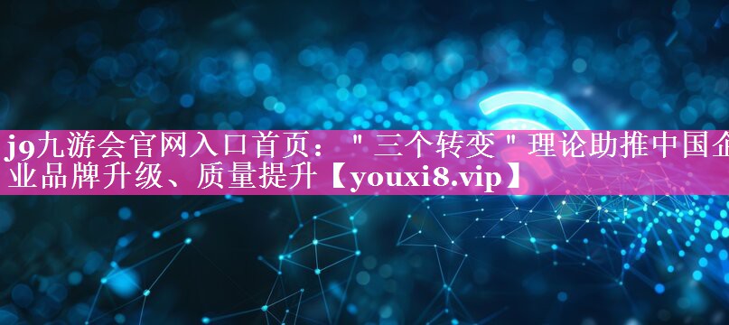 ＂三个转变＂理论助推中国企业品牌升级、质量提升